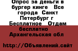 Опрос за деньги в бургер кинге - Все города, Санкт-Петербург г. Бесплатное » Отдам бесплатно   . Архангельская обл.
